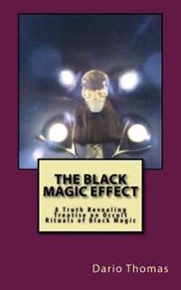 The Black Magic Effect: A Truth Revealing Treatise on Occult Rituals of Black Magic