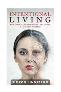 Intentional Living - How To NOT Die WIth Regrets By Living A Life That Matters