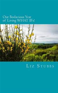 Our Bodacious Year of Living WHAT IFs!: For ON-THE-GO humans: SNACK-SIZE empowering prompts that create LIFE-TRANSFORMING shifts