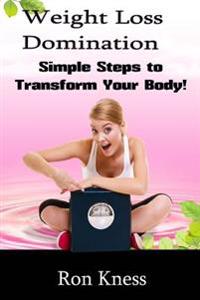 Weight Loss Domination: Simple Steps to Lose Weight and Transform Your Body!