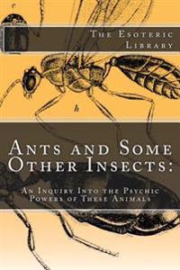 Ants and Some Other Insects: An Inquiry Into the Psychic Powers of These Animals: The Esoteric Library
