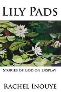 Lily Pads: Life Stories Of God On Display
