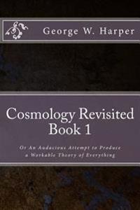 Cosmology Revisited: Or An Audacious Attempt to Produce a Workable Theory of Everything
