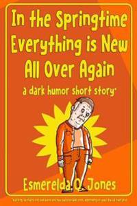 In the Springtime Everything is New All Over Again: A Dark Humor Short Story