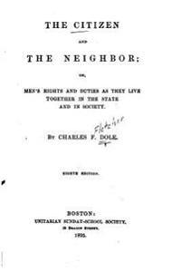 The Citizen and the Neighbor, Or, Men's Rights and Duties as They Live Together in the State and in society