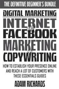 Digital Marketing: The Definitive Beginner's Bundle: How To Establish Your Presence Online And Reach A LOT Of Customers With These Essentials Guides