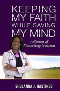 Keeping My Faith While Saving My Mind: Memoirs of Overcoming Traumas