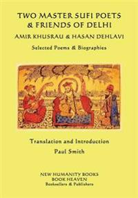 Two Master Sufi Poets & Friends of Delhi -Amir Khusrau & Hasan Dehlavi: Selected Poems & Biographies
