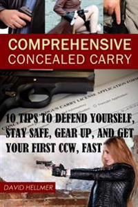 Comprehensive Concealed Carry: 10 Tips to Defend Yourself, Stay Safe, Gear up, and Get Your First CCW, Fast