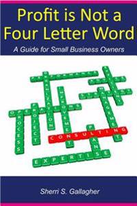 Profit Is Not a Four Letter Word: A guide to the small business owner