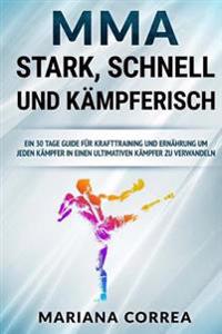 MMA STARK, SCHNELL Und KAMPFERISCH: EIN 30 TAGE GUIDE FUR KRAFTTRAINING Und ERNAHRUNG UM JEDEN KAMPFER IN EINEN ULTIMATIVEN KAMPFER ZU VERWANDELN
