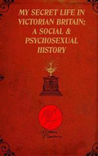 My Secret Life in Victorian Britain: A Social & Psychosexual History