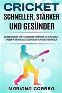 CRICKET SCHNELLER, STARKER Und GESUNDER: 30 TAGE GUIDE FUR KRAFTTRAINING UND ERNAHRUNG Um JEDEN CRICKET SPIELER IN EINEN GROSSARTIGEN CRICKET PLAYER Z