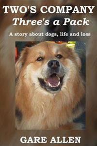 Two's Company Three's a Pack: A story about dogs, life and loss