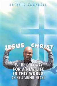 Jesus Christ Is The Only Way For A New Life In This World After A Sinful Heart