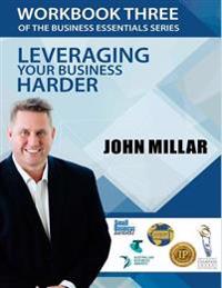 Workbook Three of the Business Essentials Series: Leveraging Your Business Harder