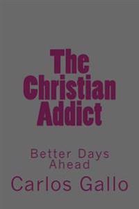 The Christian Addict: My Story From Life To Hell and Back