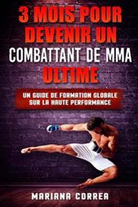 3 MOIS POUR DEVENIR Un COMBATTANT DE MMA ULTIME: UN GUIDE DE FORMATION GLOBALE SUR La HAUTE PERFORMANCE