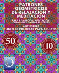 ANTIESTRES Libro De Colorear Para Adultos: Patrones Geométricos De Relajación Y Meditación - Para Relajación, Meditación, Curación Y Calmar El Stress