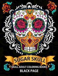 Sugar Skull: black page adult coloring books at midnight Version ( Dia De Los Muertos, Skull Coloring Book for Adults, Relaxation & Meditation )