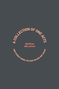 A Collection of One Acts: And Other Things You May or May Not Enjoy