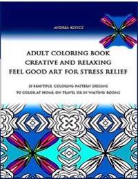 ADULT COLORING BOOK creative and relaxing feel good art for stress relief: 50 BEAUTIFUL COLORING PATTERN DESIGNS TO Color AT HOME, ON TRAVEL OR IN WAI