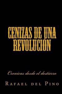Cenizas de una revolucion: Cronicas desde el destierro