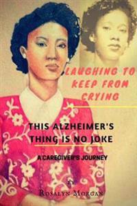 Laughing to Keep From Crying, This Alzheimer's Thing Is No Joke: A Caregiver's Journey