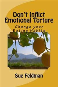 Don't Inflict Emotional Torture: Change your Eating Habits