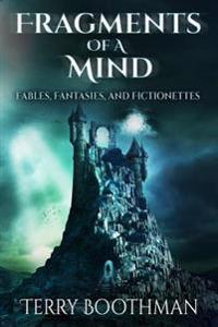Fragments of a Mind: Fables, Fantasies and Fictionettes