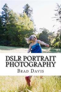 DSLR Portrait Photography: Simple techniques how to create beautiful pictures using your DSLR camera