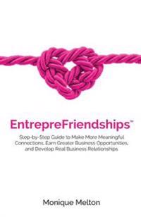 EntrepreFriendships: Step-by-Step Guide to Make More Meaningful Connections, Earn Greater Business Opportunities, and Develop Real Business