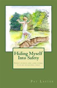 Hiding Myself Into Safety: Short stories and long poems, plus an occasional essay
