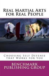 Real Martial Arts for Real People: Choosing Self Defense that Works for You
