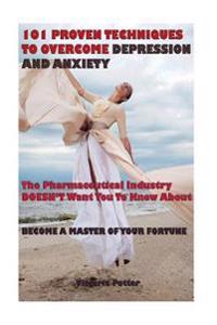 101 Proven Techniques to Overcome Depression and Anxiety: Positive Psychology, Behavioral Therapy, Mind Control for Depression