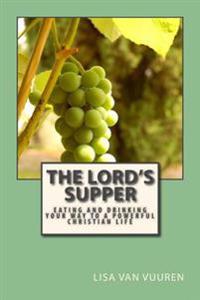 The Lord's Supper: Eating And Drinking Your Way To A Powerful Christian Life