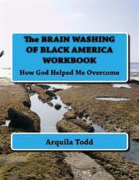 The BRAIN WASHING OF BLACK AMERICA WORKBOOK: How God Helped Me Overcome
