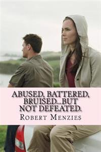 Abused, Battered, Bruised...but Not Defeated.