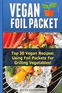 Vegan Foil Packet Cookbook: Top 30 Vegan Recipes - Using Foil Packets For grilling Vegetables