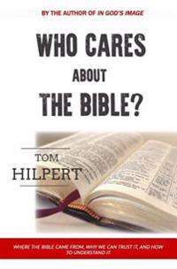 Who Cares About the Bible?: Where it came from, how to understand it, and why it matters.