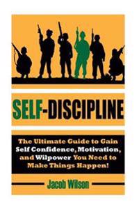 Self-Discipline: The Ultimate Guide to Gain Self Confidence, Motivation, and Willpower You Need to Make Things Happen!