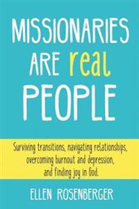Missionaries Are Real People: Surviving Transitions, Navigating Relationships, Overcoming Burnout and Depression, and Finding Joy in God.