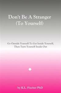 Don't Be A Stranger (To Yourself): Go Outside Yourself To Get Inside Yourself, Then Turn Yourself Inside Out