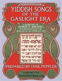 Yiddish Songs of the Gaslight Era: A Sampling of Sheet Music for Broadsides Sold by Peddlers on the Lower East Side