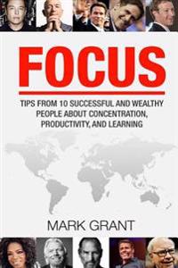 Focus: Tips from 10 Successful and Wealthy People about Concentration, Productivity, and Learning. Free Self-Discipline Book Included.