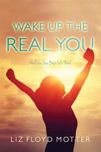 Wake Up the Real You: And Live Your Best Life Now!