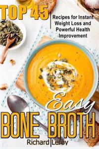 Easy Bone Broth: TOP 45 Recipes For Instant Weight Loss And Powerful Health Improvement.