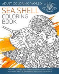 Sea Shell Coloring Book: An Adult Coloring Book of 40 Zentangle Sea Shell Designs for Ocean, Nautical, Underwater and Seaside Enthusiasts