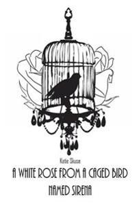 A White Rose From a Caged Bird Named Sirena