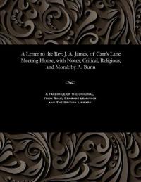 A Letter to the Rev. J. A. James, of Carr's Lane Meeting House, with Notes, Critical, Religious, and Moral